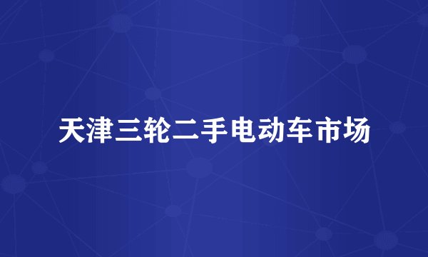 天津三轮二手电动车市场