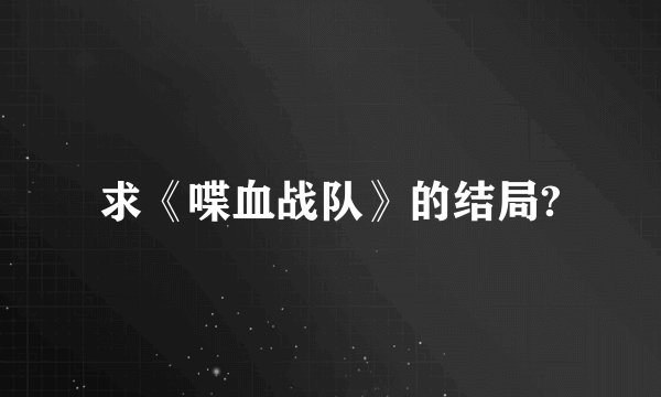 求《喋血战队》的结局?