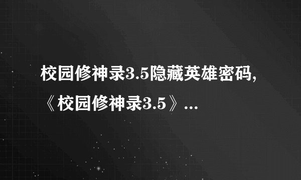 校园修神录3.5隐藏英雄密码,《校园修神录3.5》隐藏英雄密码揭秘