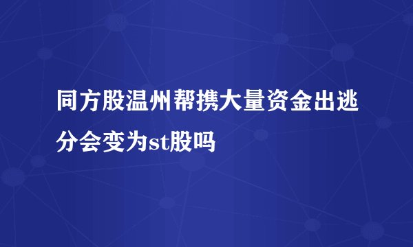 同方股温州帮携大量资金出逃分会变为st股吗