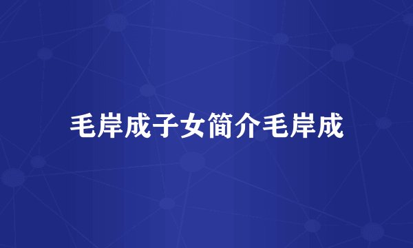 毛岸成子女简介毛岸成