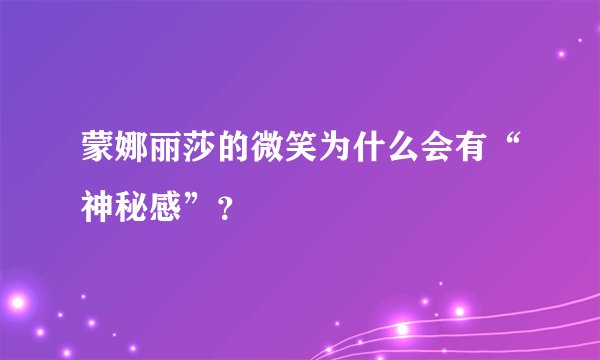 蒙娜丽莎的微笑为什么会有“神秘感”？