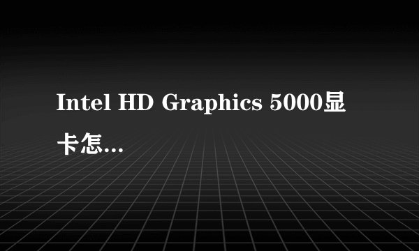 Intel HD Graphics 5000显卡怎么样啊？和什么独立显卡差不