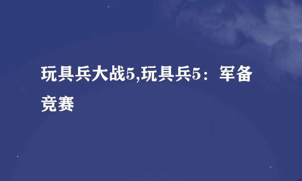 玩具兵大战5,玩具兵5:军备竞赛