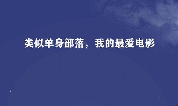 类似单身部落，我的最爱电影