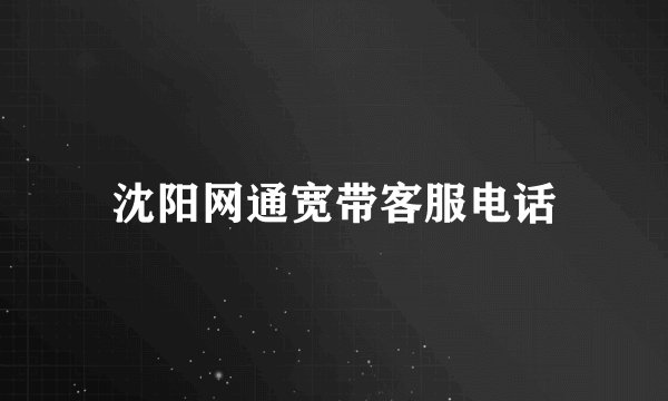 沈阳网通宽带客服电话