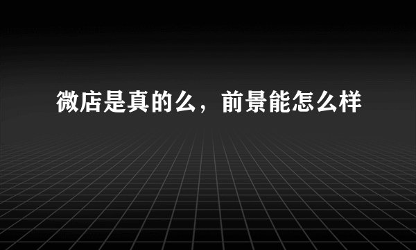 微店是真的么，前景能怎么样