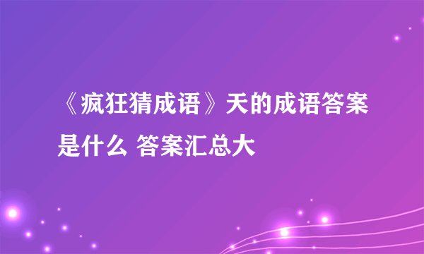 《疯狂猜成语》天的成语答案是什么 答案汇总大