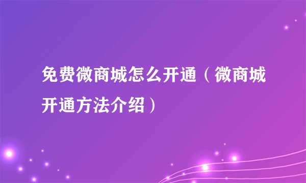 免费微商城怎么开通（微商城开通方法介绍）