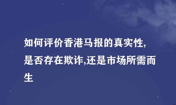如何评价香港马报的真实性,是否存在欺诈,还是市场所需而生