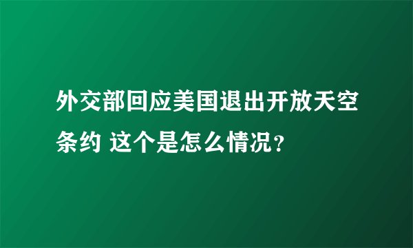 外交部回应美国退出开放天空条约 这个是怎么情况？