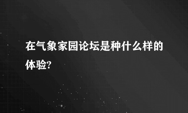在气象家园论坛是种什么样的体验?