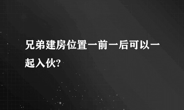 兄弟建房位置一前一后可以一起入伙?