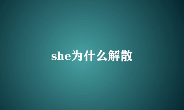 she为什么解散