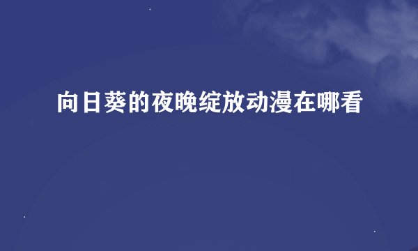 向日葵的夜晚绽放动漫在哪看