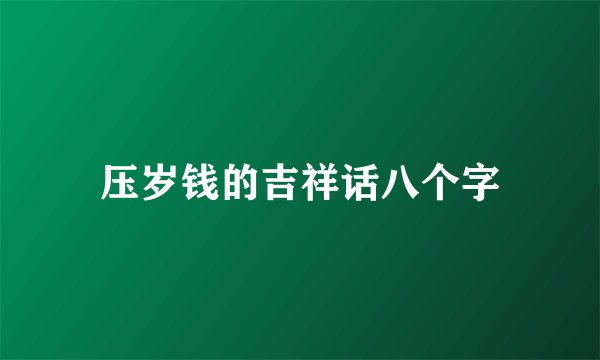 压岁钱的吉祥话八个字