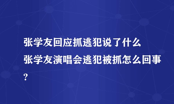 张学友回应抓逃犯说了什么 张学友演唱会逃犯被抓怎么回事?
