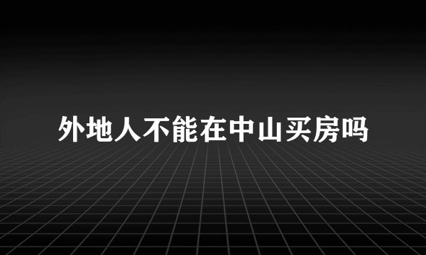 外地人不能在中山买房吗