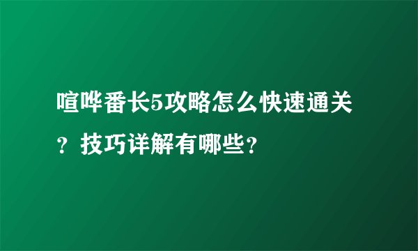 喧哗番长5攻略怎么快速通关？技巧详解有哪些？