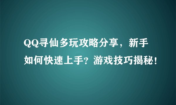 QQ寻仙多玩攻略分享，新手如何快速上手？游戏技巧揭秘！