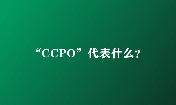 “CCPO”代表什么？