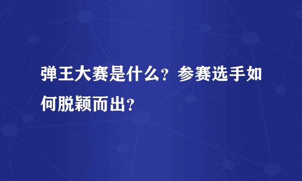 弹王大赛是什么？参赛选手如何脱颖而出？