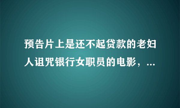 预告片上是还不起贷款的老妇人诅咒银行女职员的电影，叫什么名字？