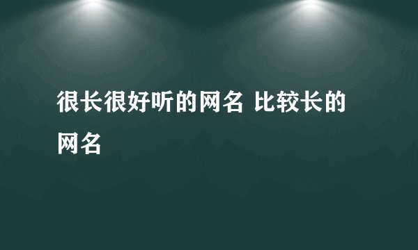 很长很好听的网名 比较长的网名