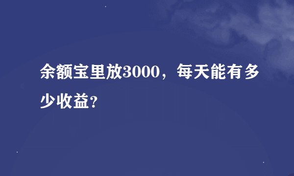 余额宝里放3000，每天能有多少收益？