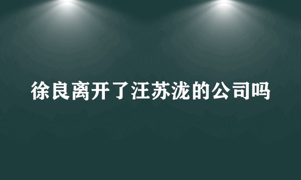 徐良离开了汪苏泷的公司吗