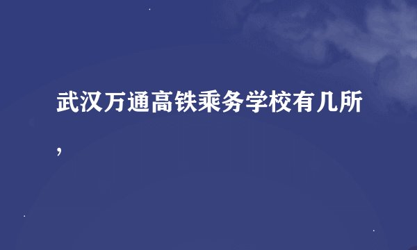 武汉万通高铁乘务学校有几所,