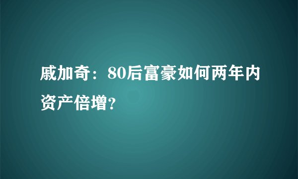 戚加奇：80后富豪如何两年内资产倍增？