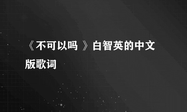 《不可以吗 》白智英的中文版歌词