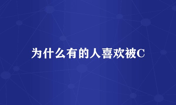 为什么有的人喜欢被C