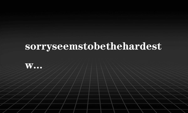 sorryseemstobethehardestword中文歌词