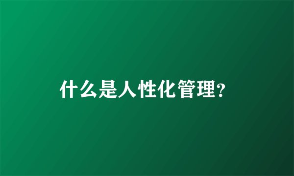 什么是人性化管理?