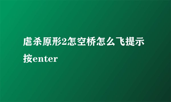 虐杀原形2怎空桥怎么飞提示按enter