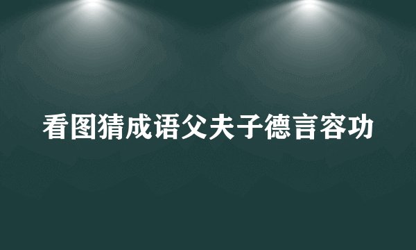 看图猜成语父夫子德言容功