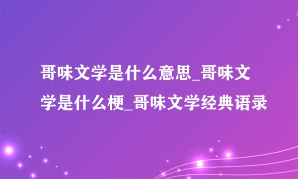 哥味文学是什么意思_哥味文学是什么梗_哥味文学经典语录