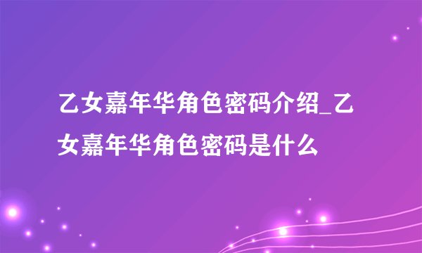 乙女嘉年华角色密码介绍_乙女嘉年华角色密码是什么