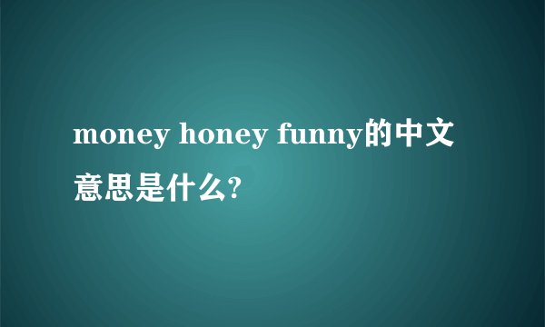 money honey funny的中文意思是什么?