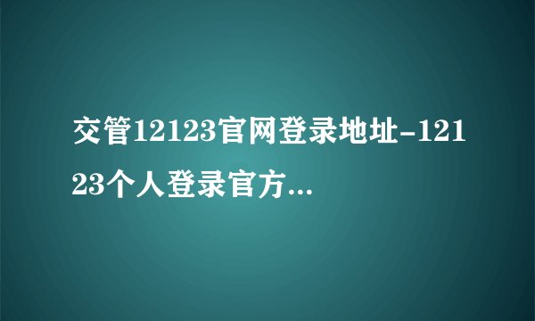 交管12123官网登录地址-12123个人登录官方网址入口