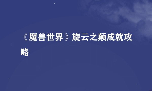 《魔兽世界》旋云之颠成就攻略