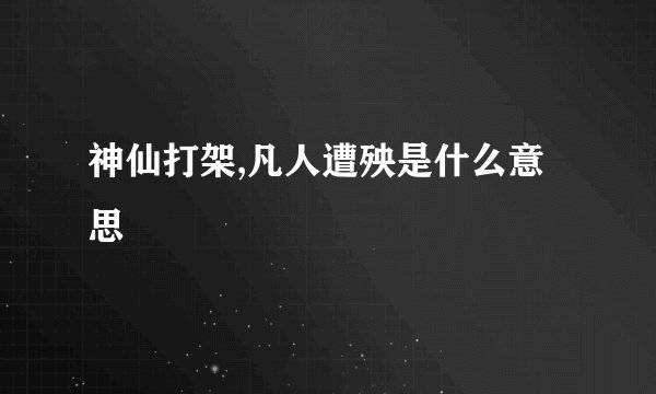 神仙打架,凡人遭殃是什么意思