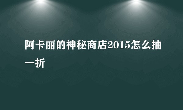 阿卡丽的神秘商店2015怎么抽一折