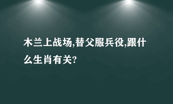 木兰上战场,替父服兵役,跟什么生肖有关?