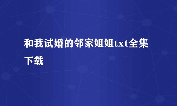 和我试婚的邻家姐姐txt全集下载
