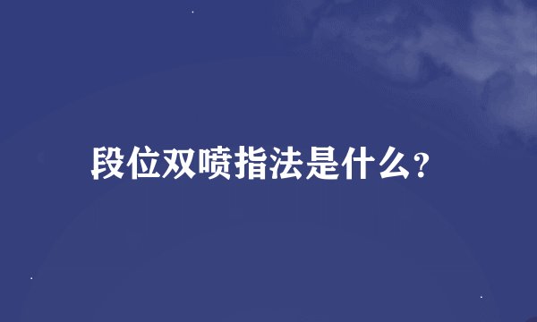 段位双喷指法是什么？