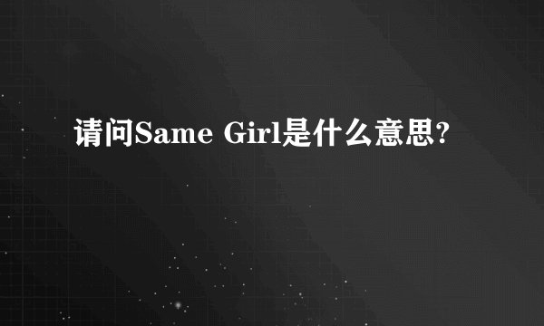 请问Same Girl是什么意思?