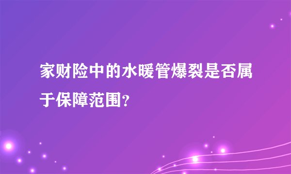 家财险中的水暖管爆裂是否属于保障范围？